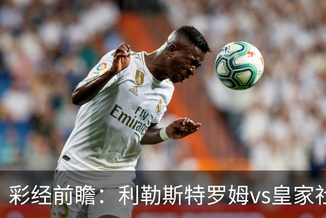 彩经前瞻：利勒斯特罗姆vs皇家社会，看好客队两球优势取胜
